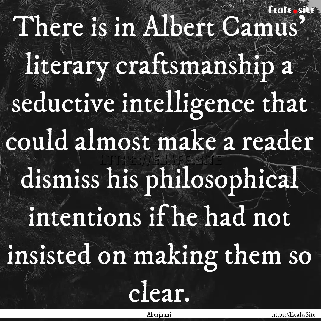 There is in Albert Camus’ literary craftsmanship.... : Quote by Aberjhani