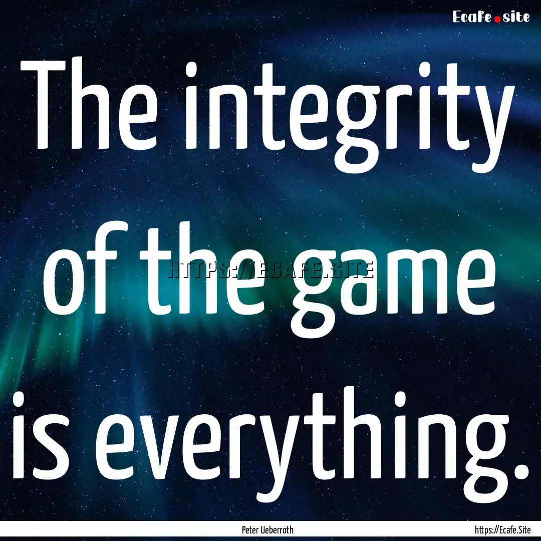 The integrity of the game is everything. : Quote by Peter Ueberroth