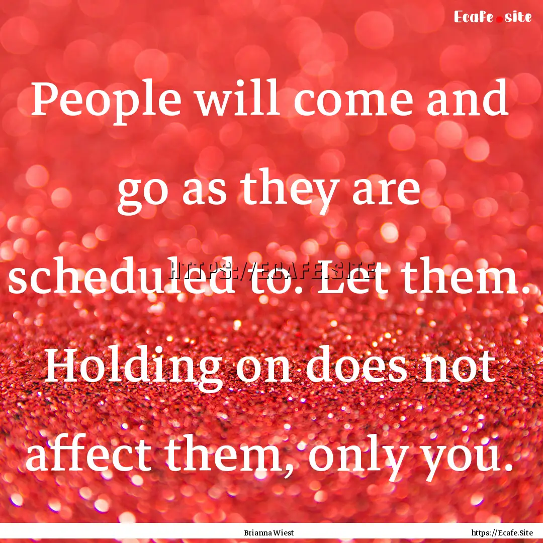 People will come and go as they are scheduled.... : Quote by Brianna Wiest