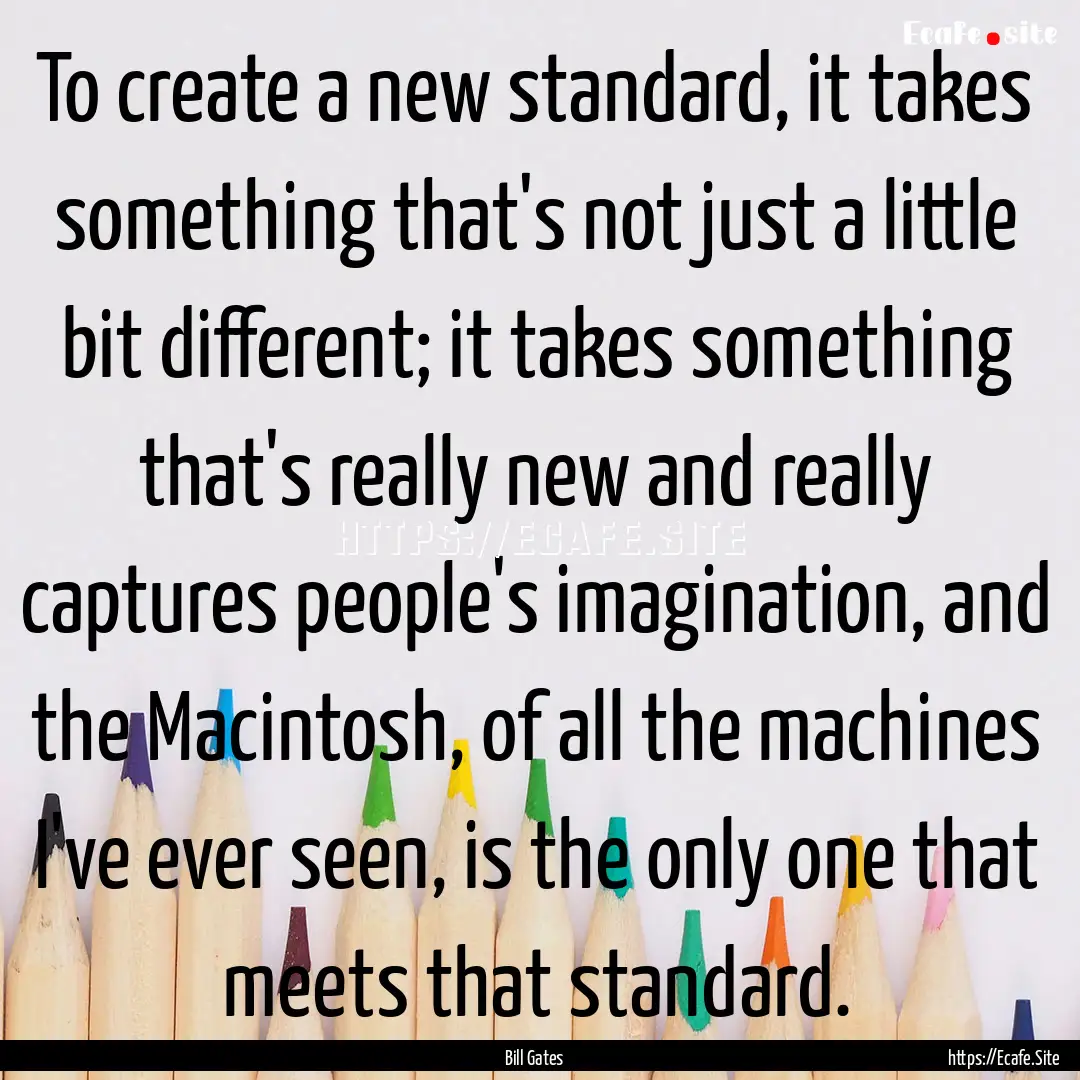 To create a new standard, it takes something.... : Quote by Bill Gates