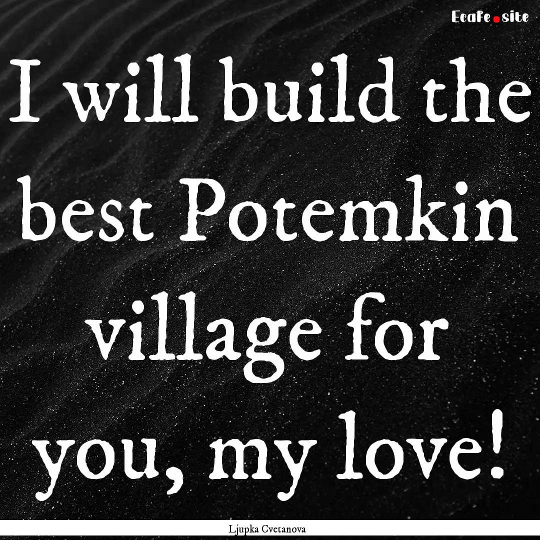 I will build the best Potemkin village for.... : Quote by Ljupka Cvetanova