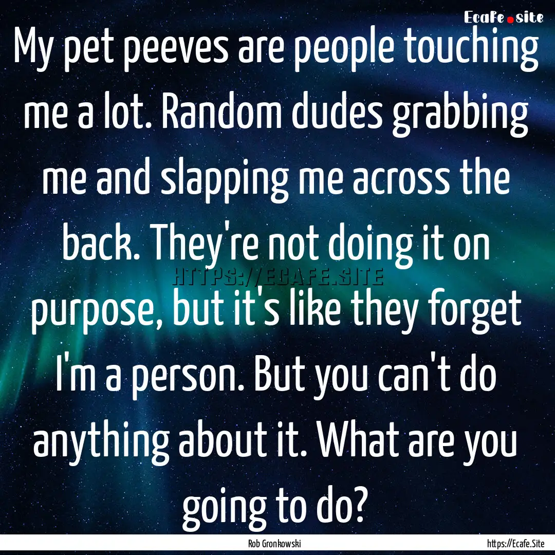 My pet peeves are people touching me a lot..... : Quote by Rob Gronkowski