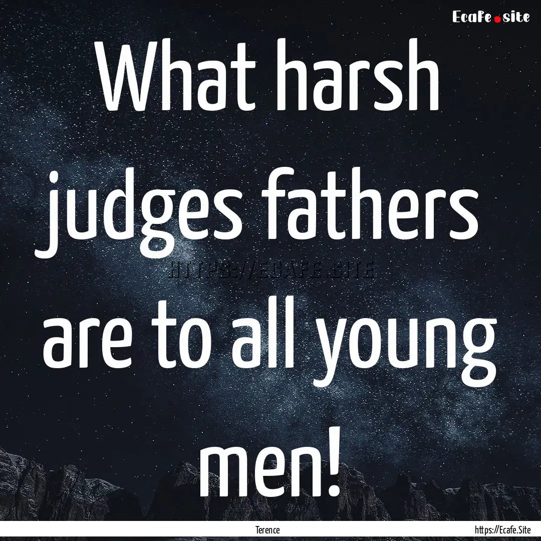 What harsh judges fathers are to all young.... : Quote by Terence