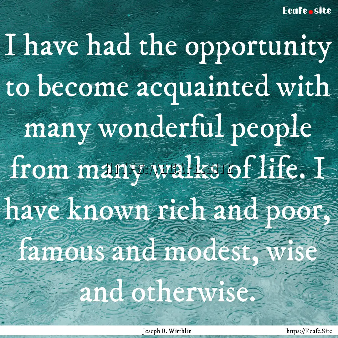 I have had the opportunity to become acquainted.... : Quote by Joseph B. Wirthlin