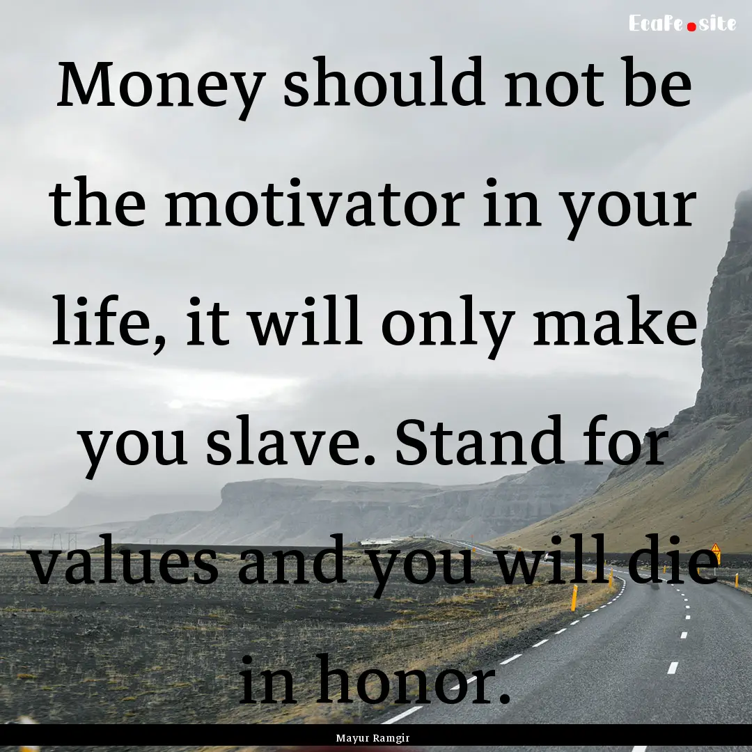 Money should not be the motivator in your.... : Quote by Mayur Ramgir