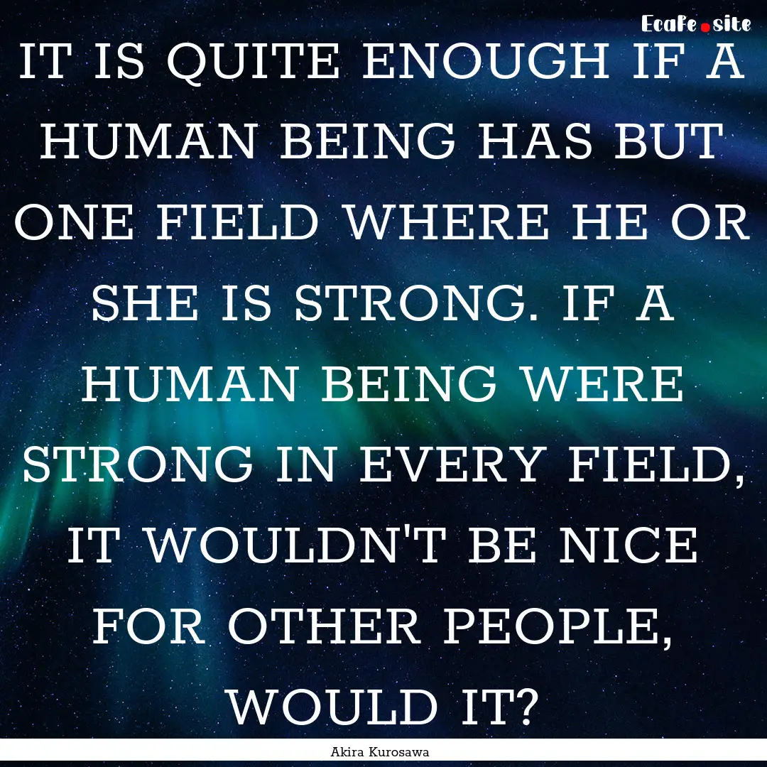 IT IS QUITE ENOUGH IF A HUMAN BEING HAS BUT.... : Quote by Akira Kurosawa