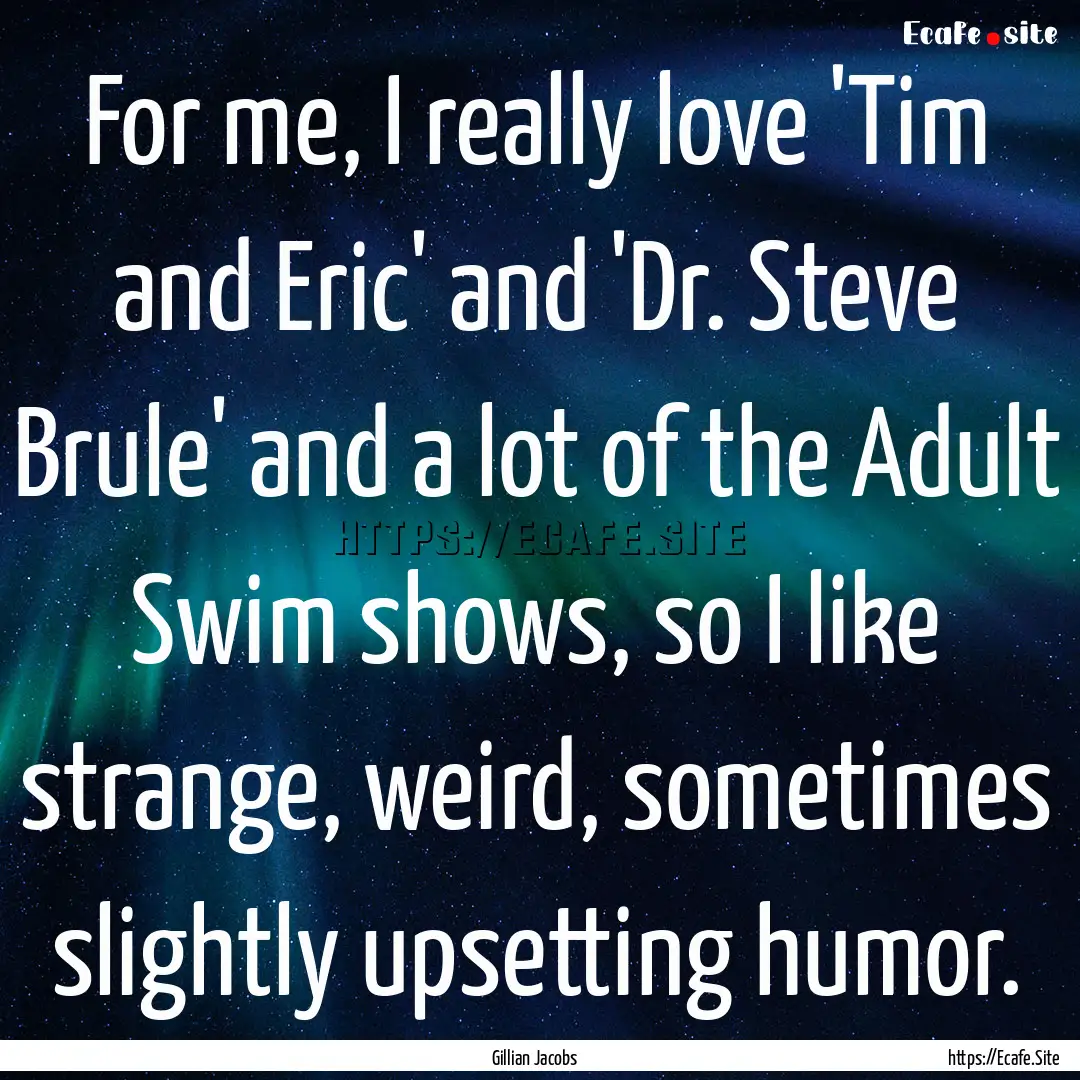 For me, I really love 'Tim and Eric' and.... : Quote by Gillian Jacobs