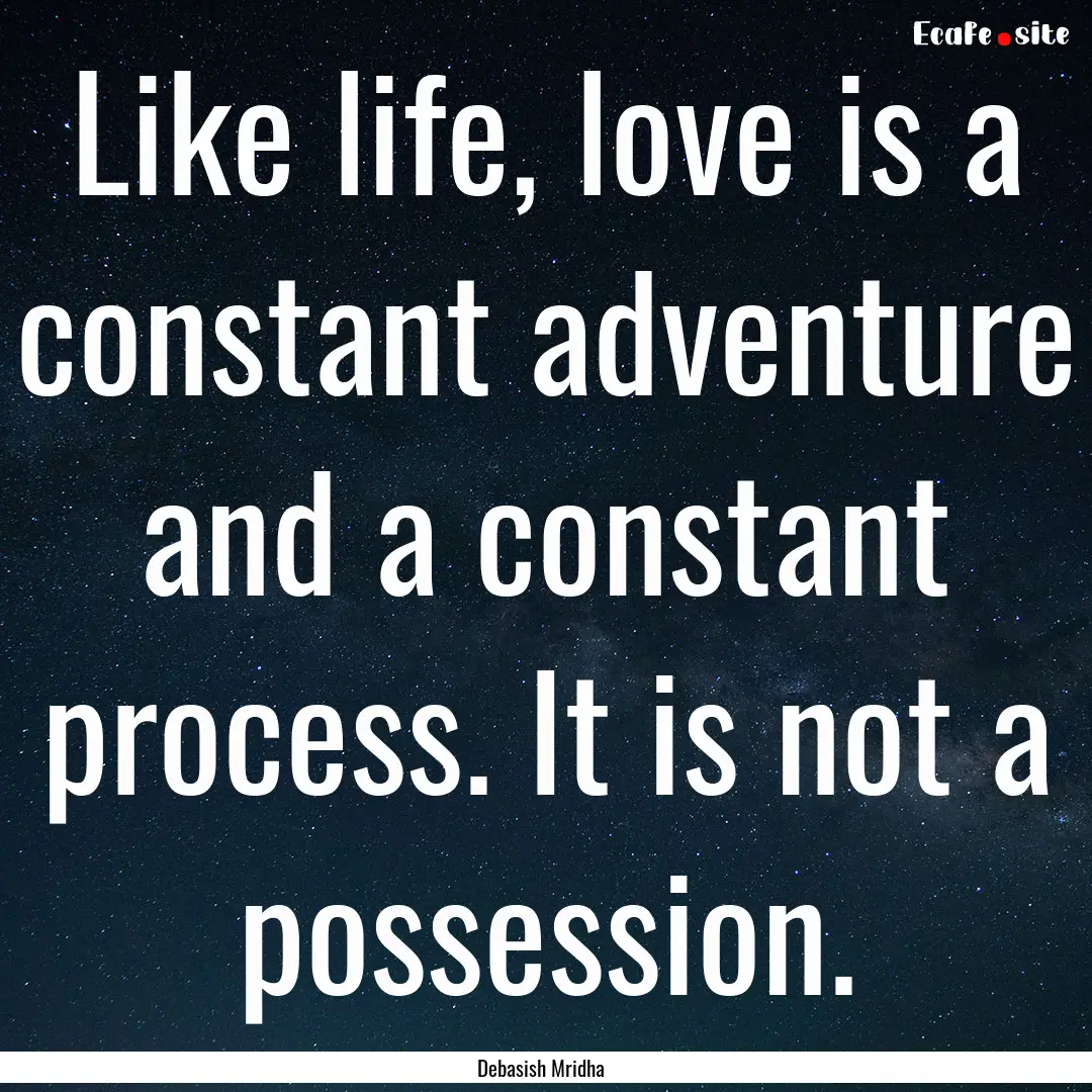 Like life, love is a constant adventure and.... : Quote by Debasish Mridha