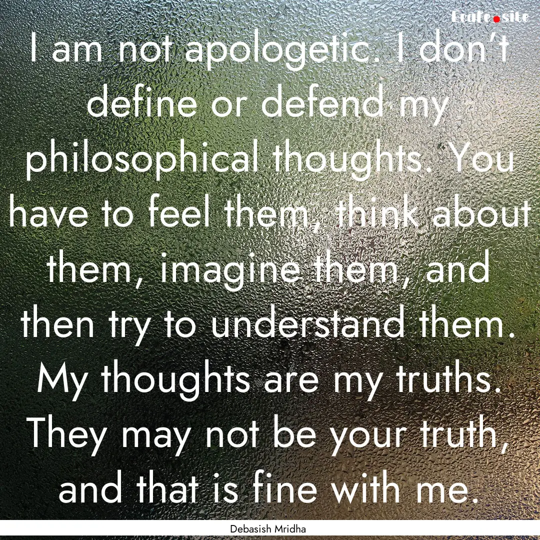 I am not apologetic. I don’t define or.... : Quote by Debasish Mridha