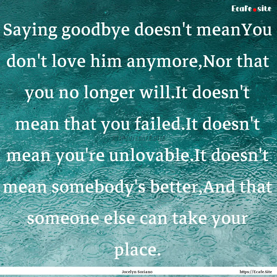 Saying goodbye doesn't meanYou don't love.... : Quote by Jocelyn Soriano