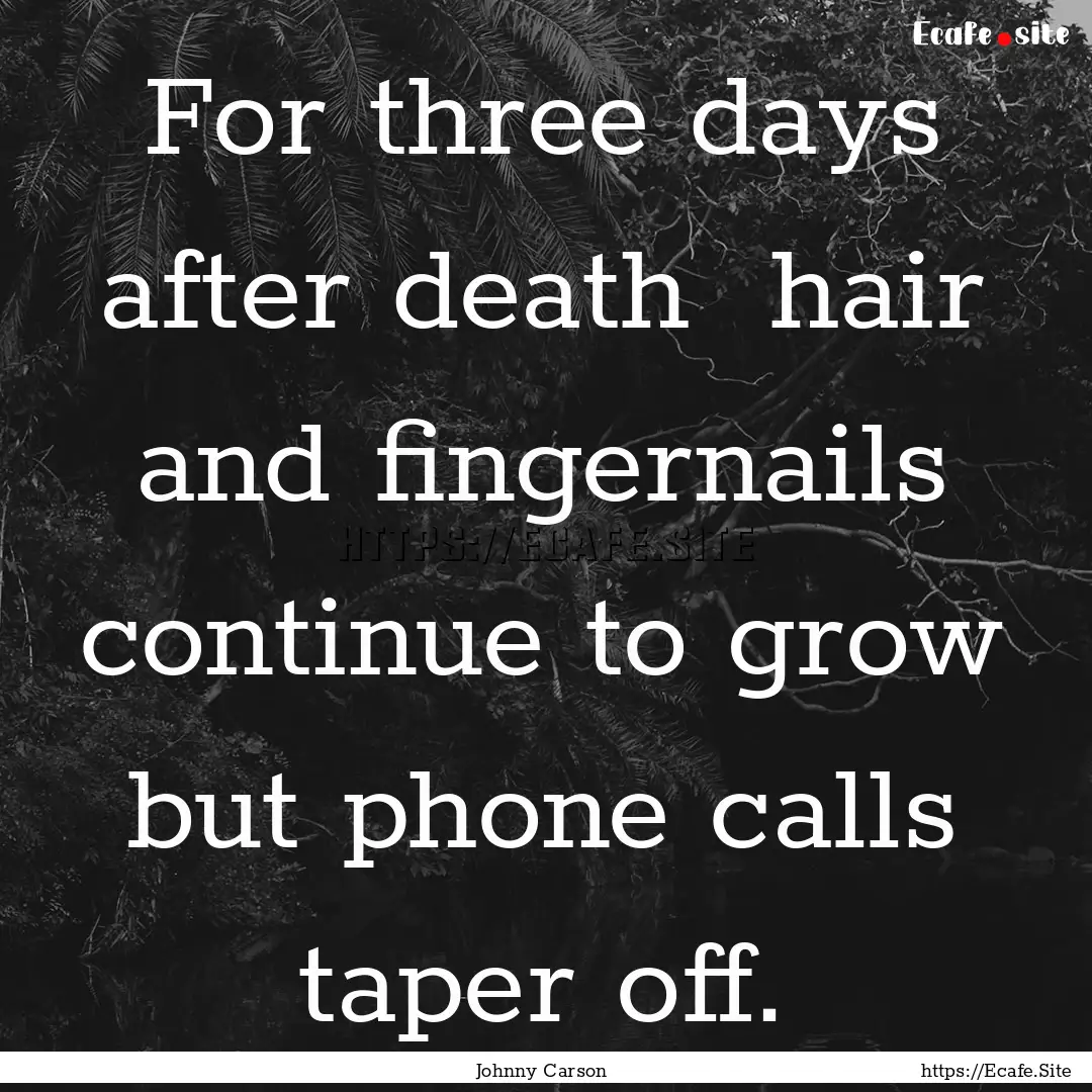 For three days after death hair and fingernails.... : Quote by Johnny Carson