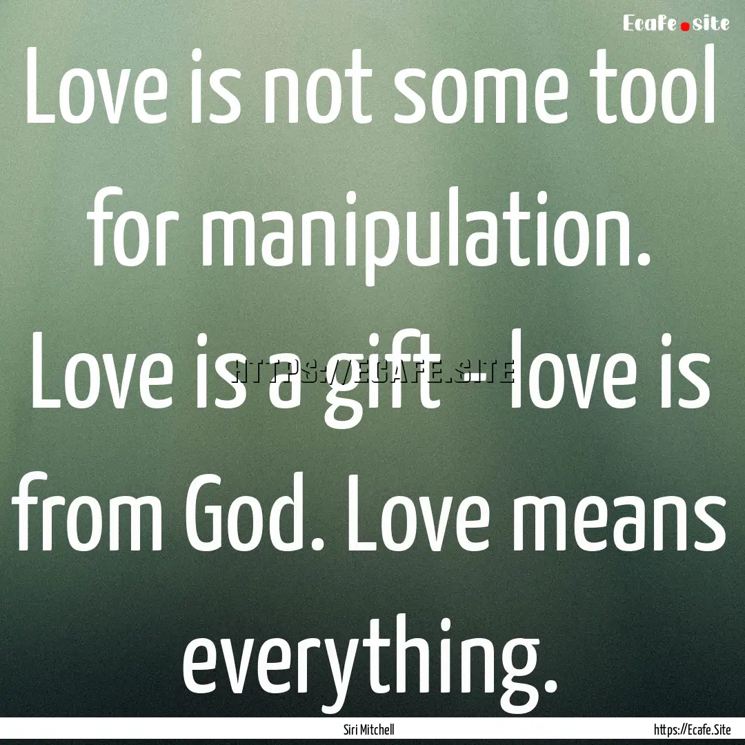 Love is not some tool for manipulation. Love.... : Quote by Siri Mitchell