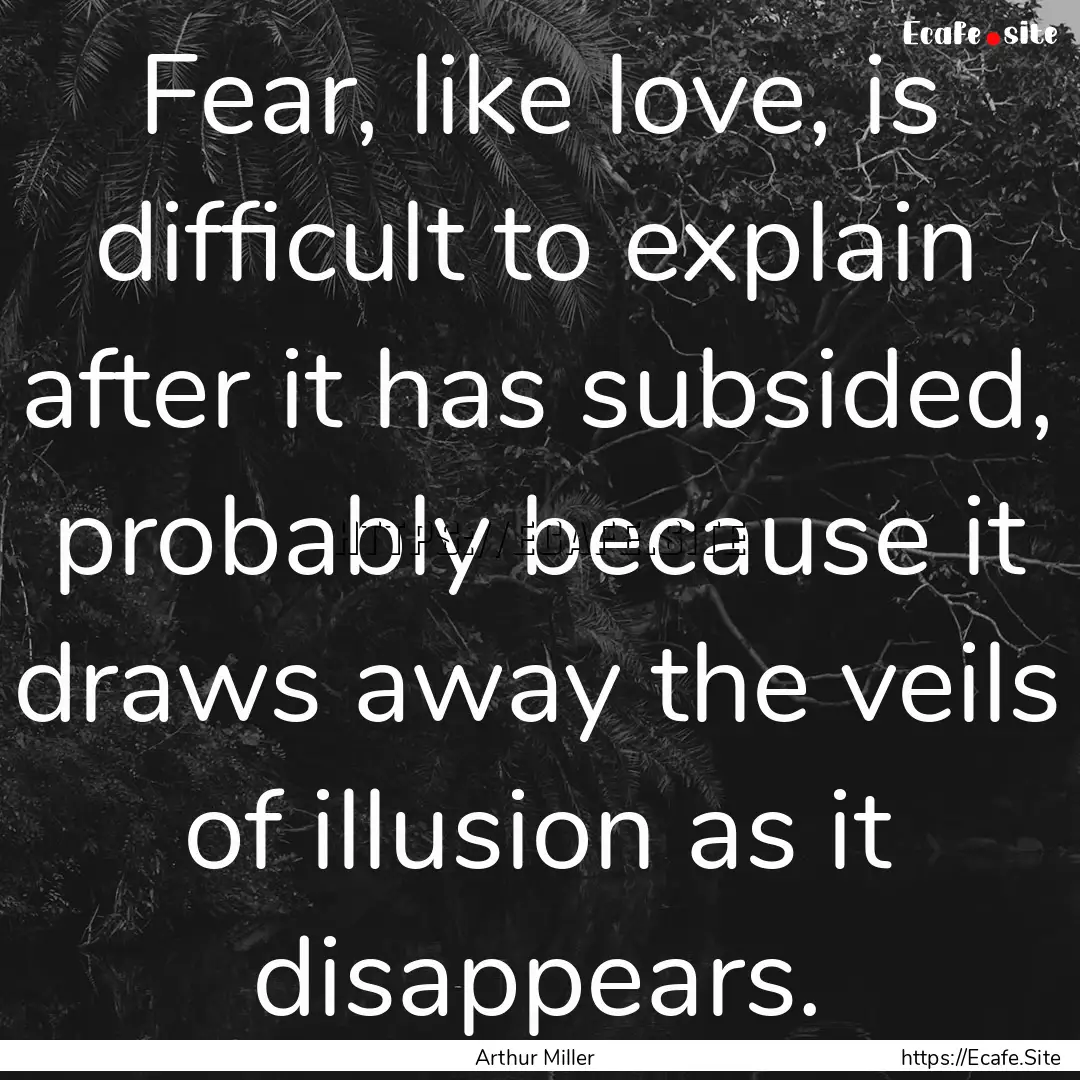 Fear, like love, is difficult to explain.... : Quote by Arthur Miller