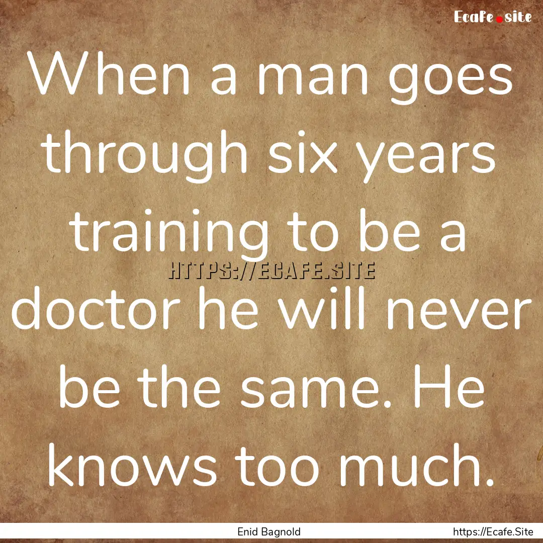 When a man goes through six years training.... : Quote by Enid Bagnold