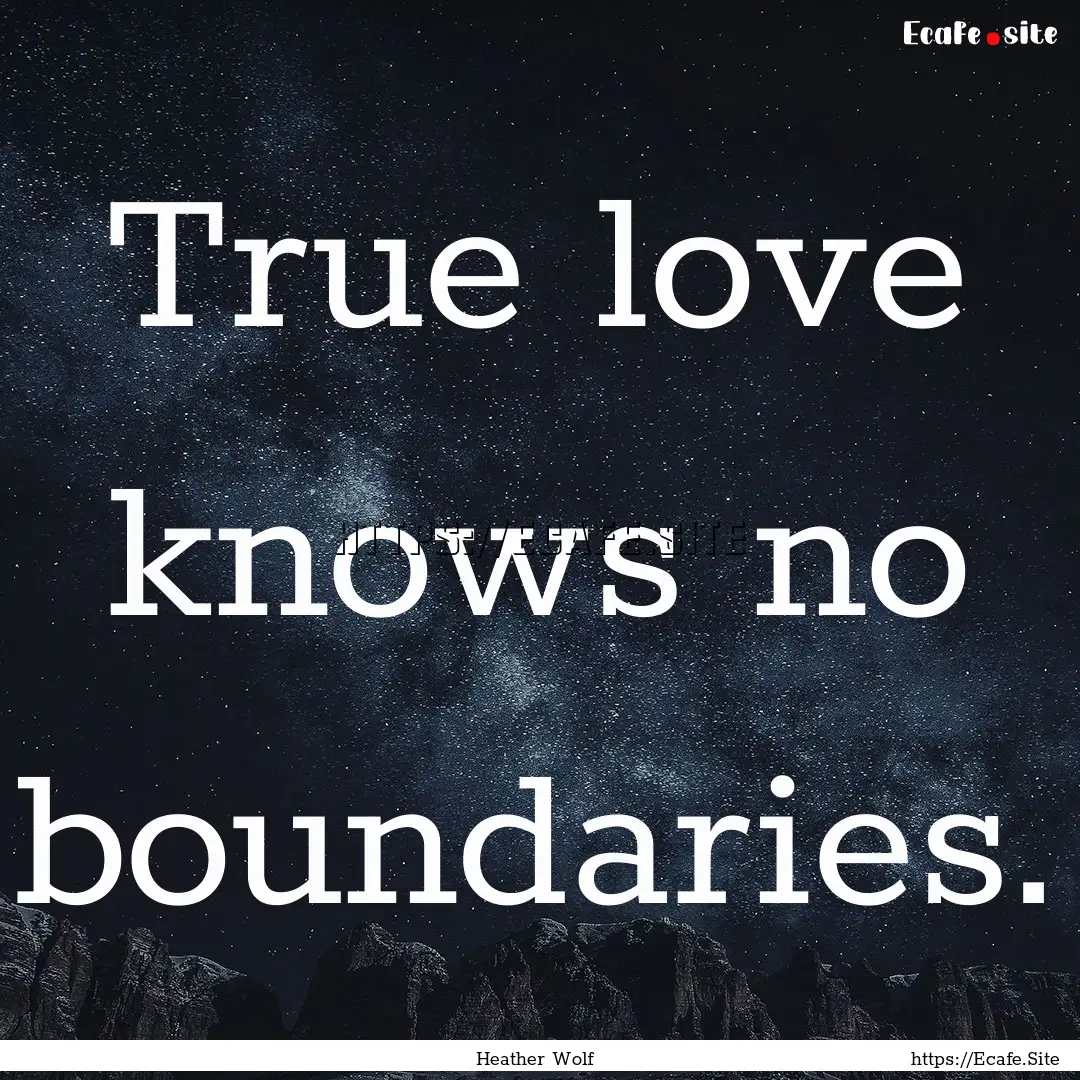 True love knows no boundaries. : Quote by Heather Wolf