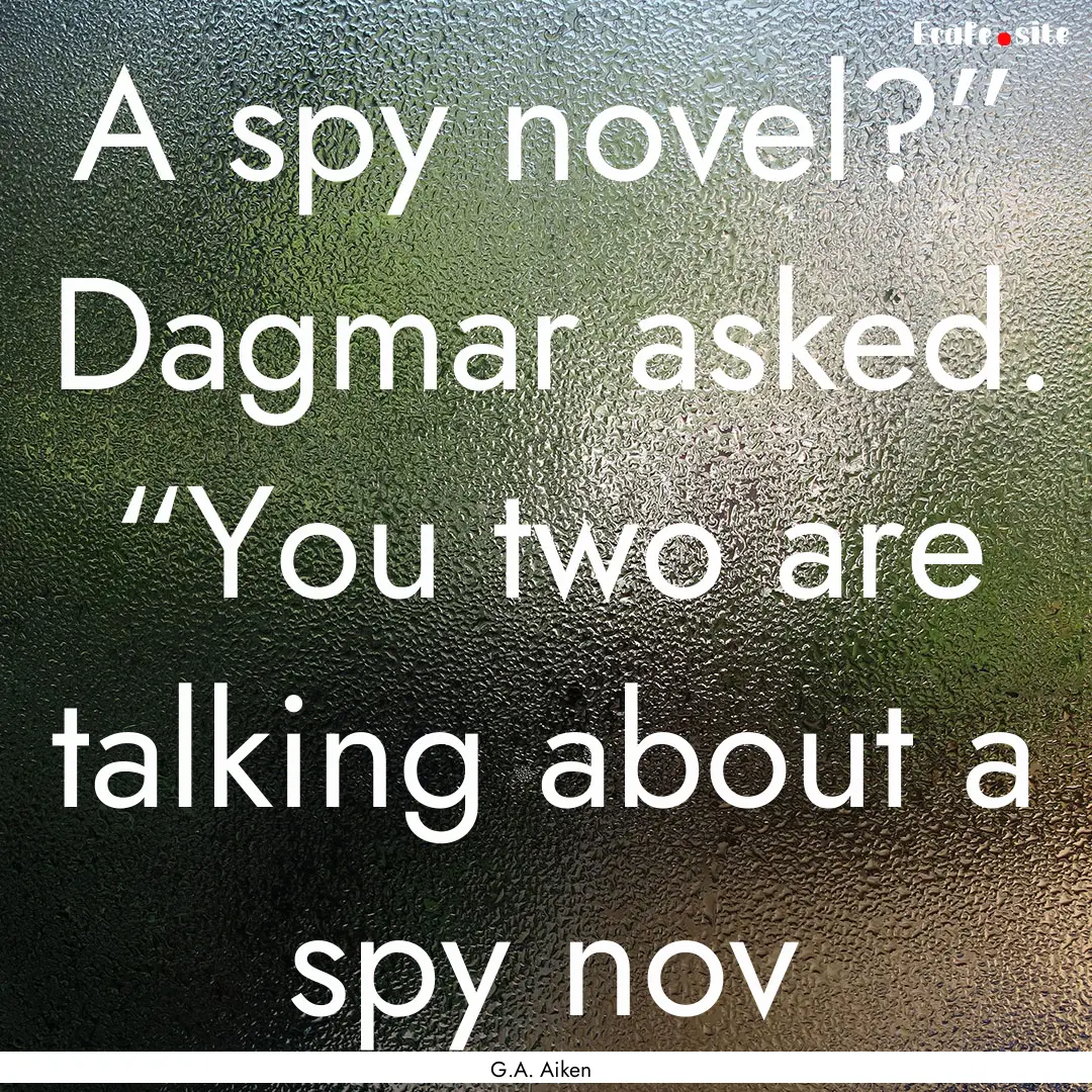 A spy novel?” Dagmar asked. “You two.... : Quote by G.A. Aiken