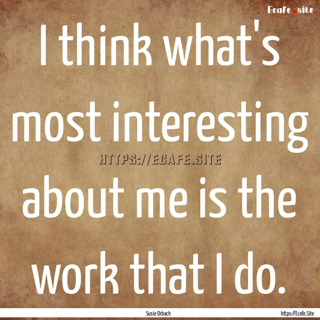 I think what's most interesting about me.... : Quote by Susie Orbach