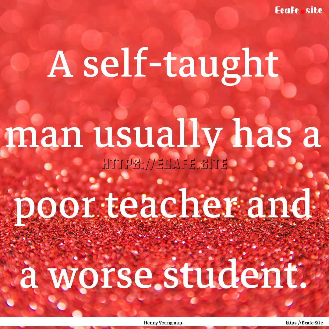 A self-taught man usually has a poor teacher.... : Quote by Henny Youngman