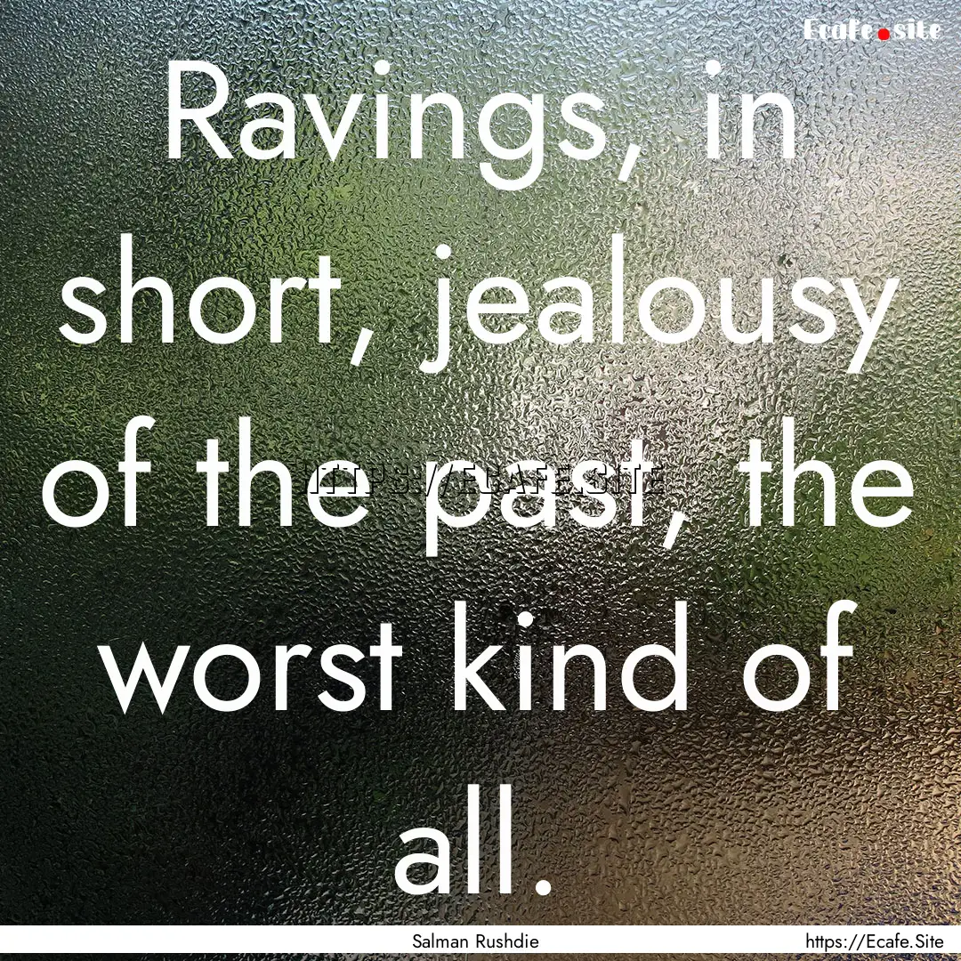 Ravings, in short, jealousy of the past,.... : Quote by Salman Rushdie