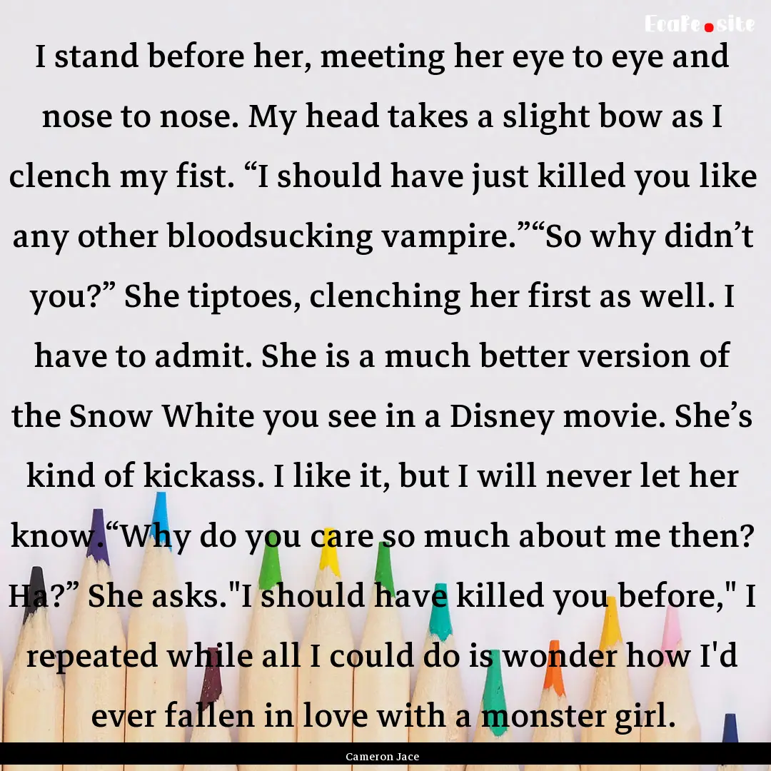 I stand before her, meeting her eye to eye.... : Quote by Cameron Jace