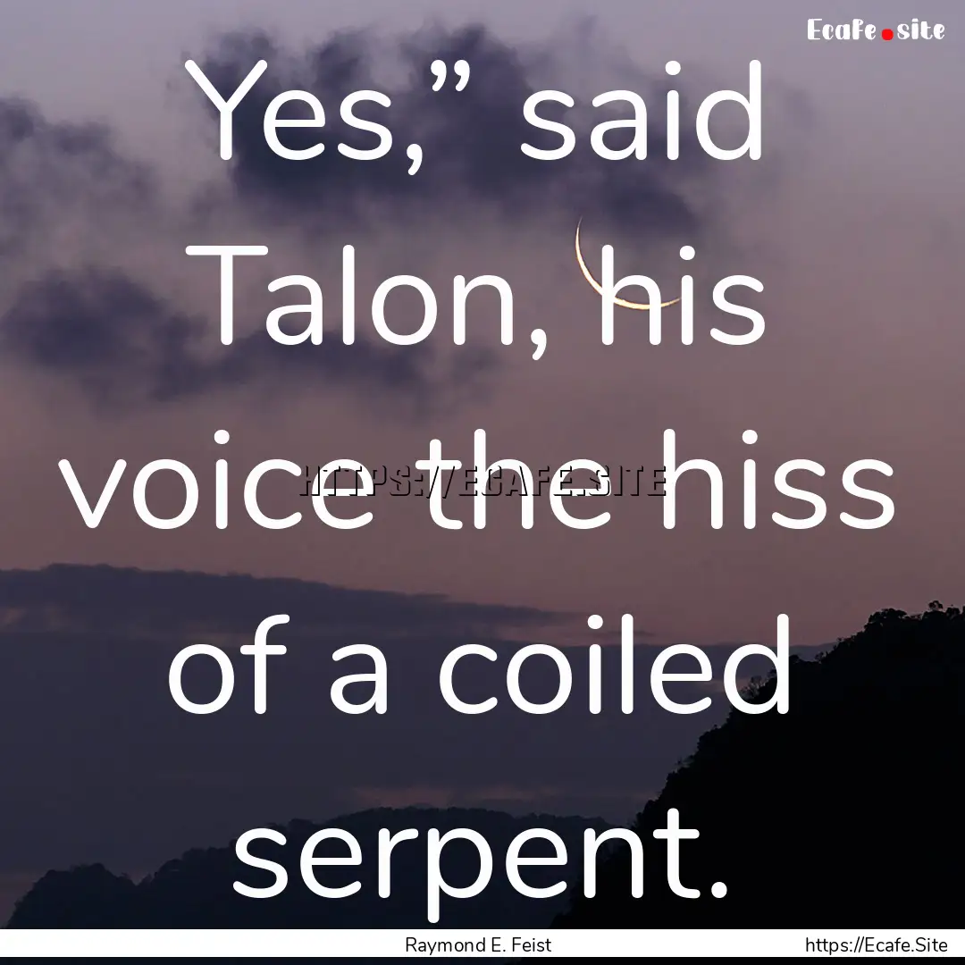 Yes,” said Talon, his voice the hiss of.... : Quote by Raymond E. Feist