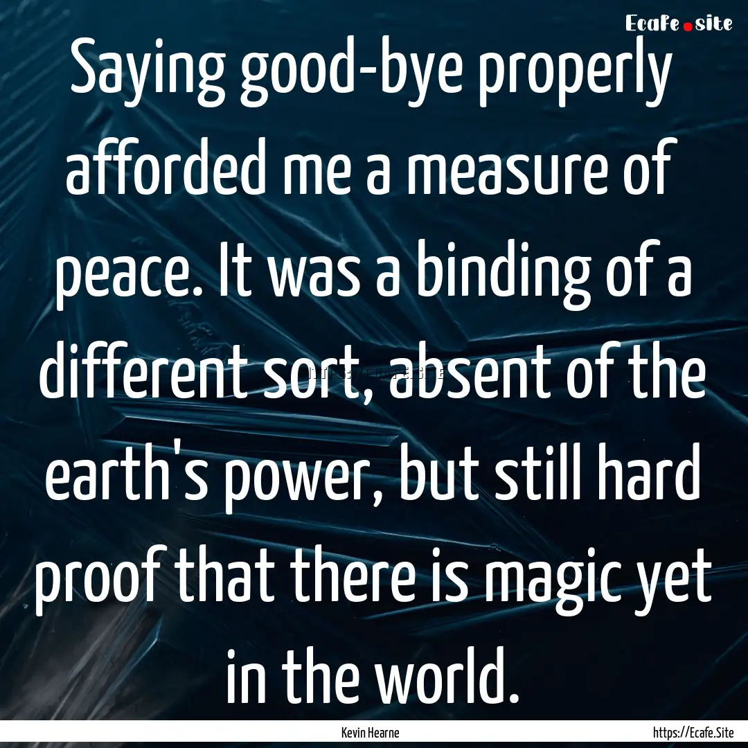 Saying good-bye properly afforded me a measure.... : Quote by Kevin Hearne