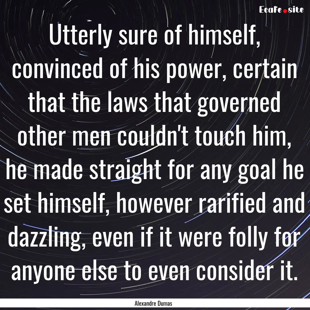 Utterly sure of himself, convinced of his.... : Quote by Alexandre Dumas