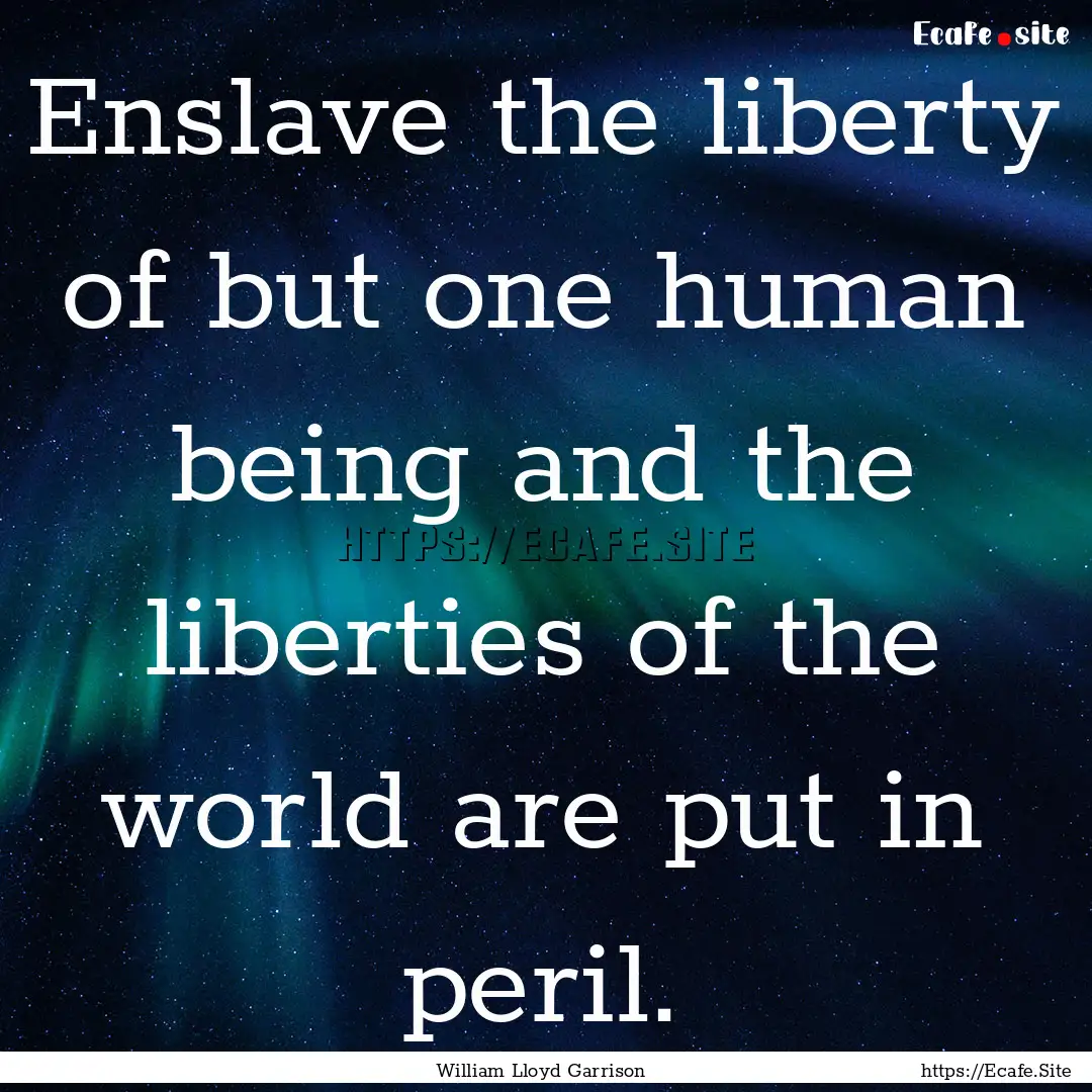 Enslave the liberty of but one human being.... : Quote by William Lloyd Garrison