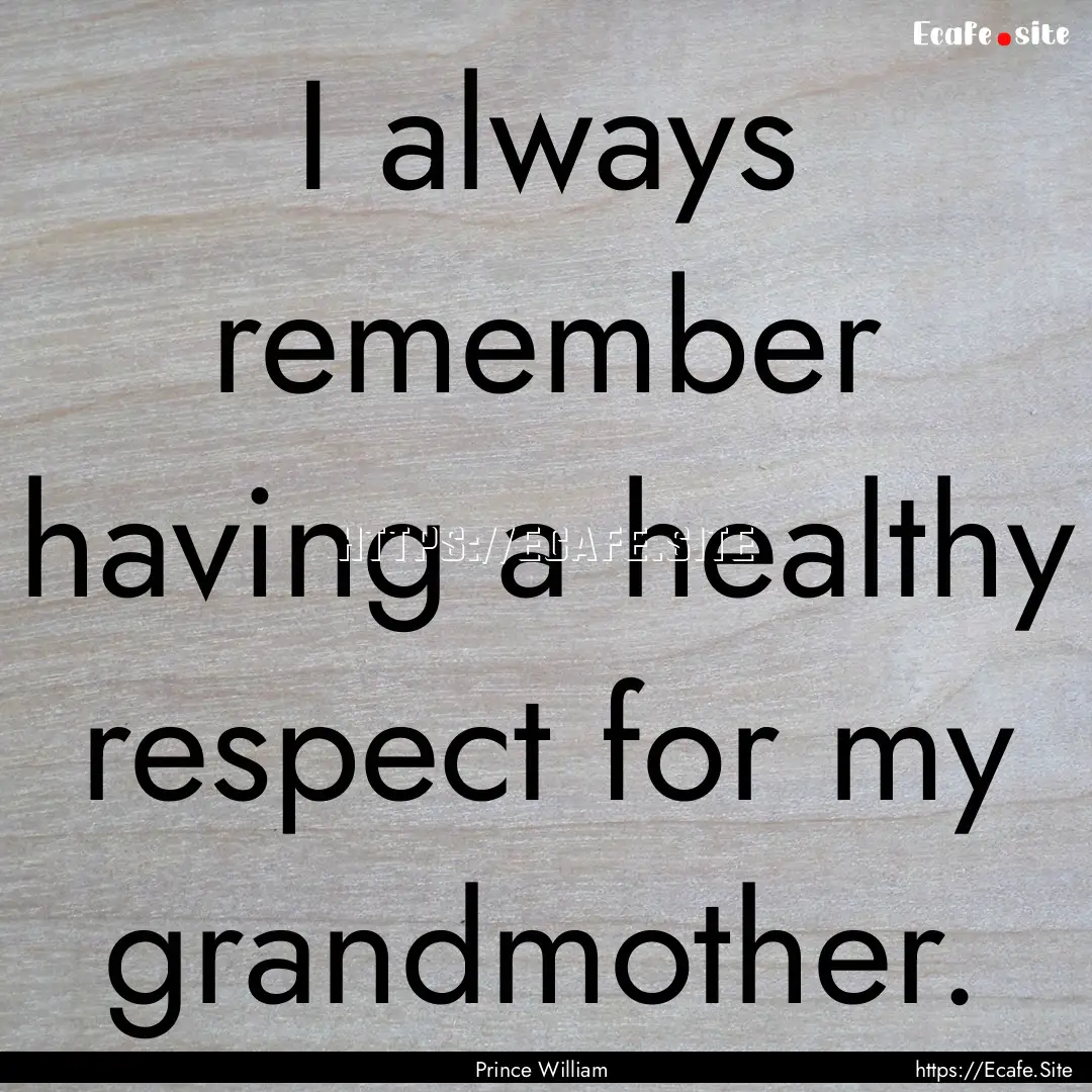 I always remember having a healthy respect.... : Quote by Prince William