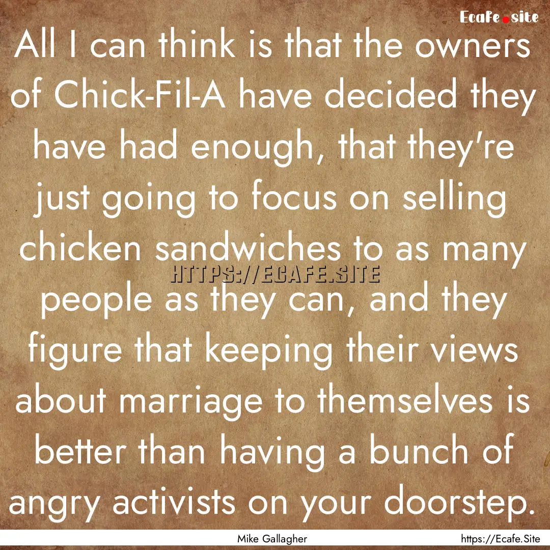 All I can think is that the owners of Chick-Fil-A.... : Quote by Mike Gallagher