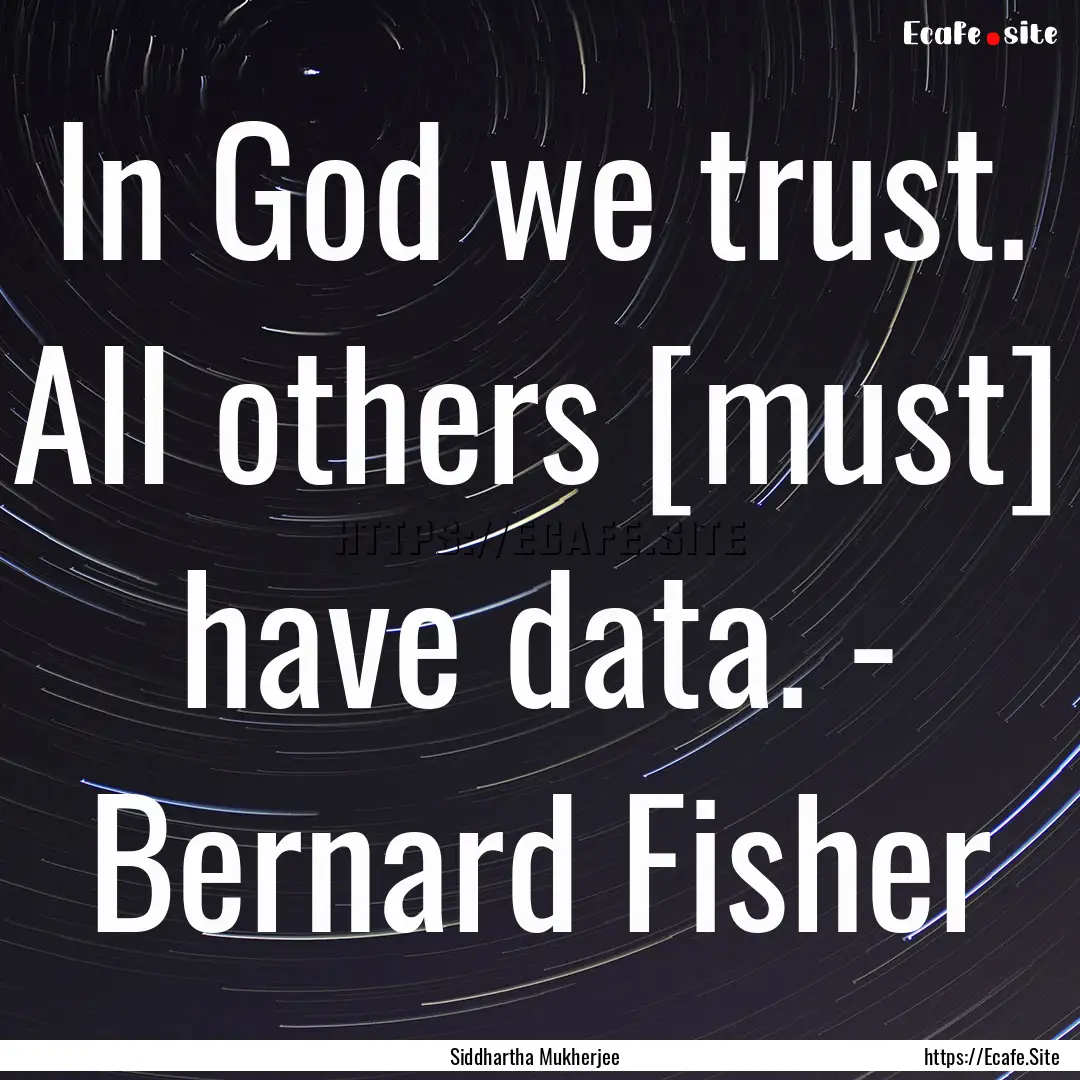 In God we trust. All others [must] have data..... : Quote by Siddhartha Mukherjee