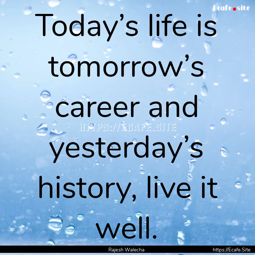 Today’s life is tomorrow’s career and.... : Quote by Rajesh Walecha