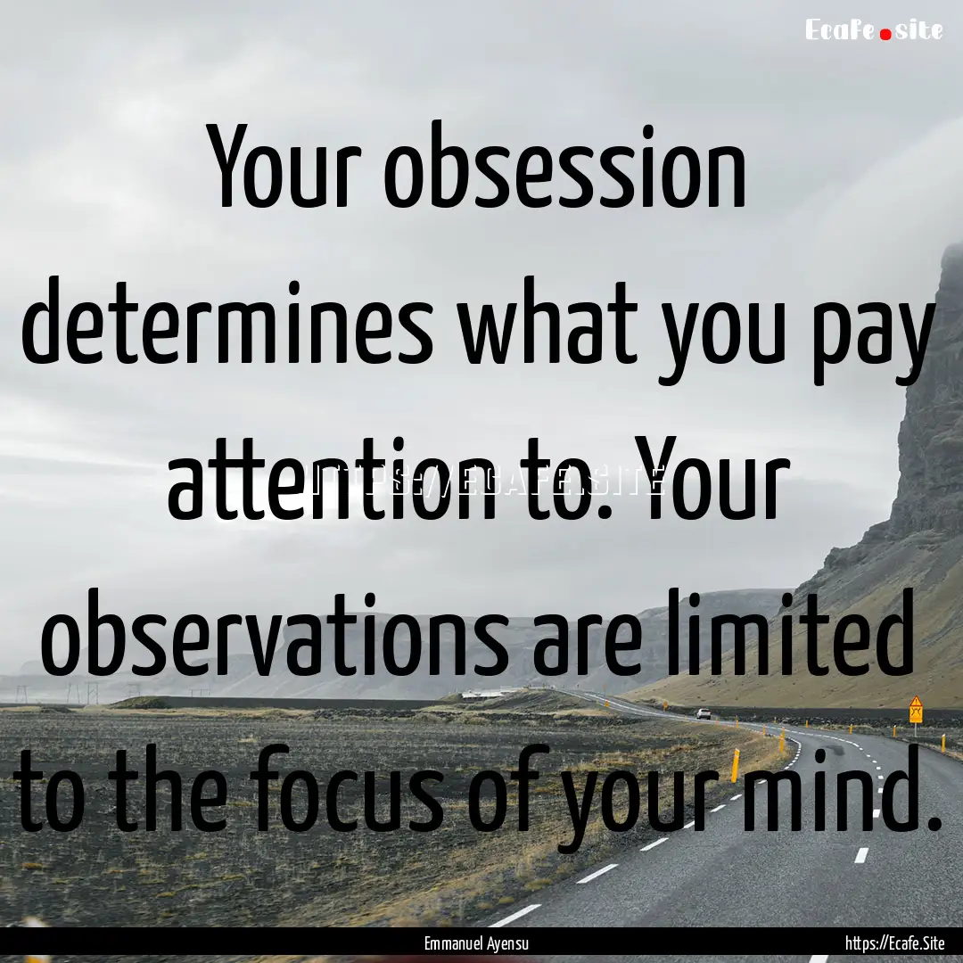 Your obsession determines what you pay attention.... : Quote by Emmanuel Ayensu