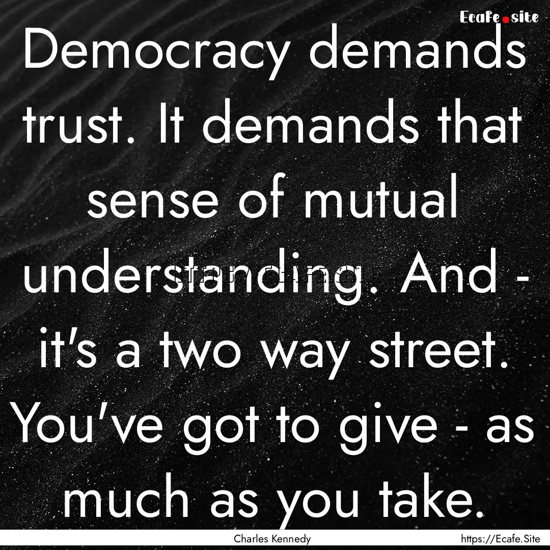 Democracy demands trust. It demands that.... : Quote by Charles Kennedy