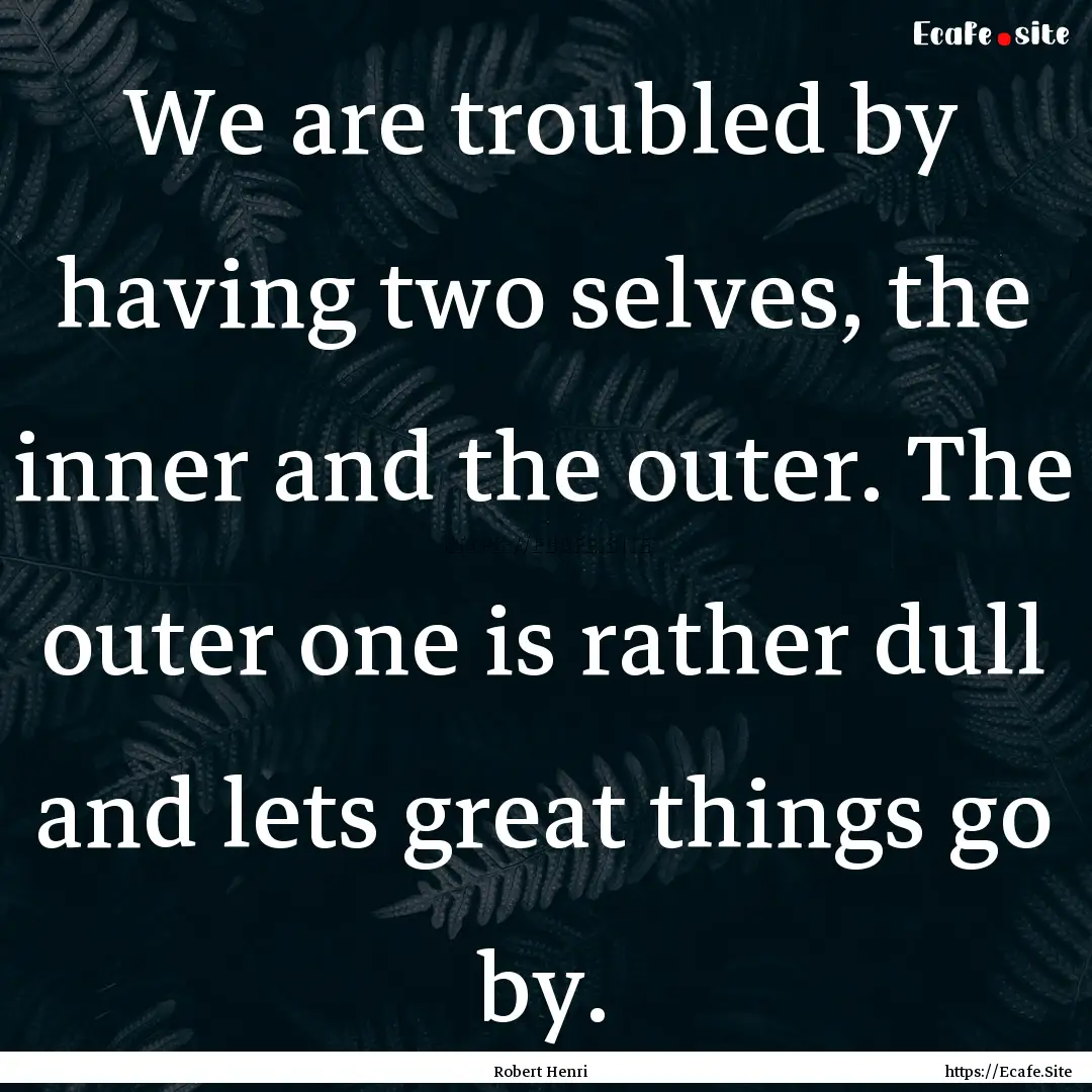 We are troubled by having two selves, the.... : Quote by Robert Henri