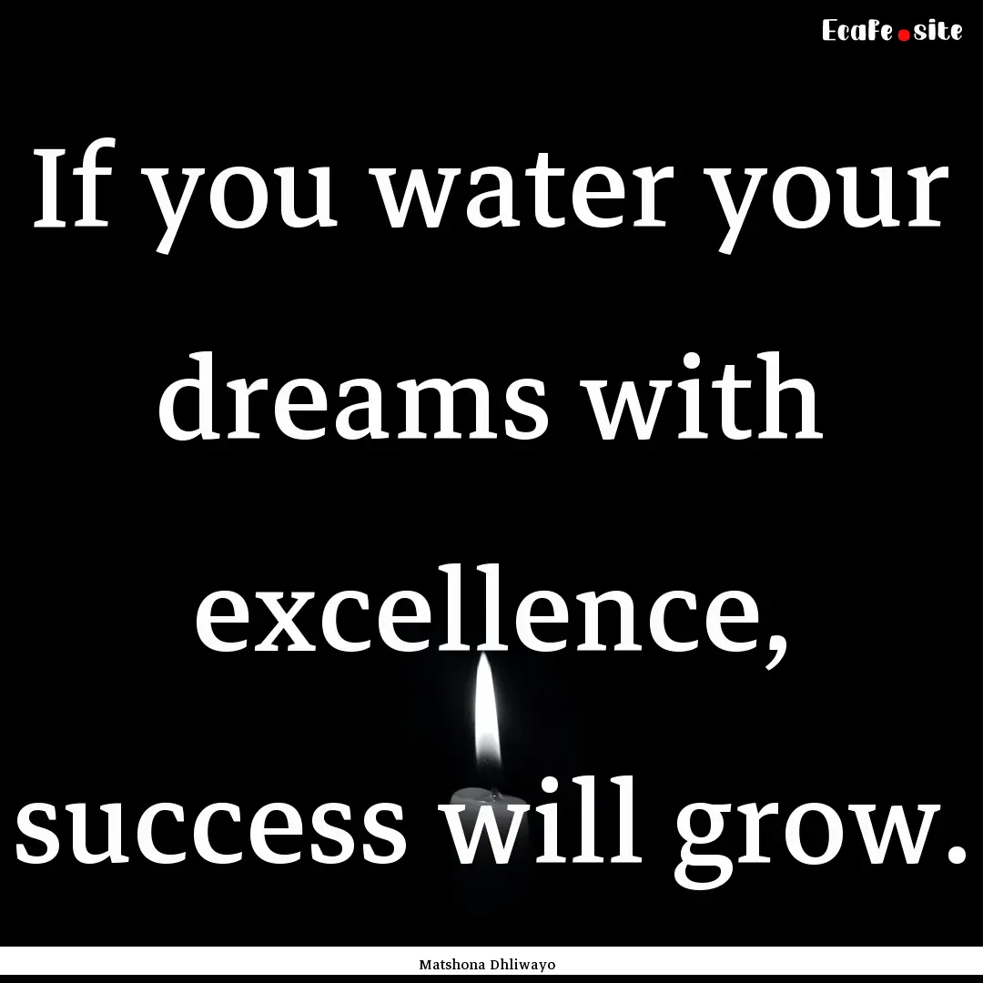 If you water your dreams with excellence,.... : Quote by Matshona Dhliwayo