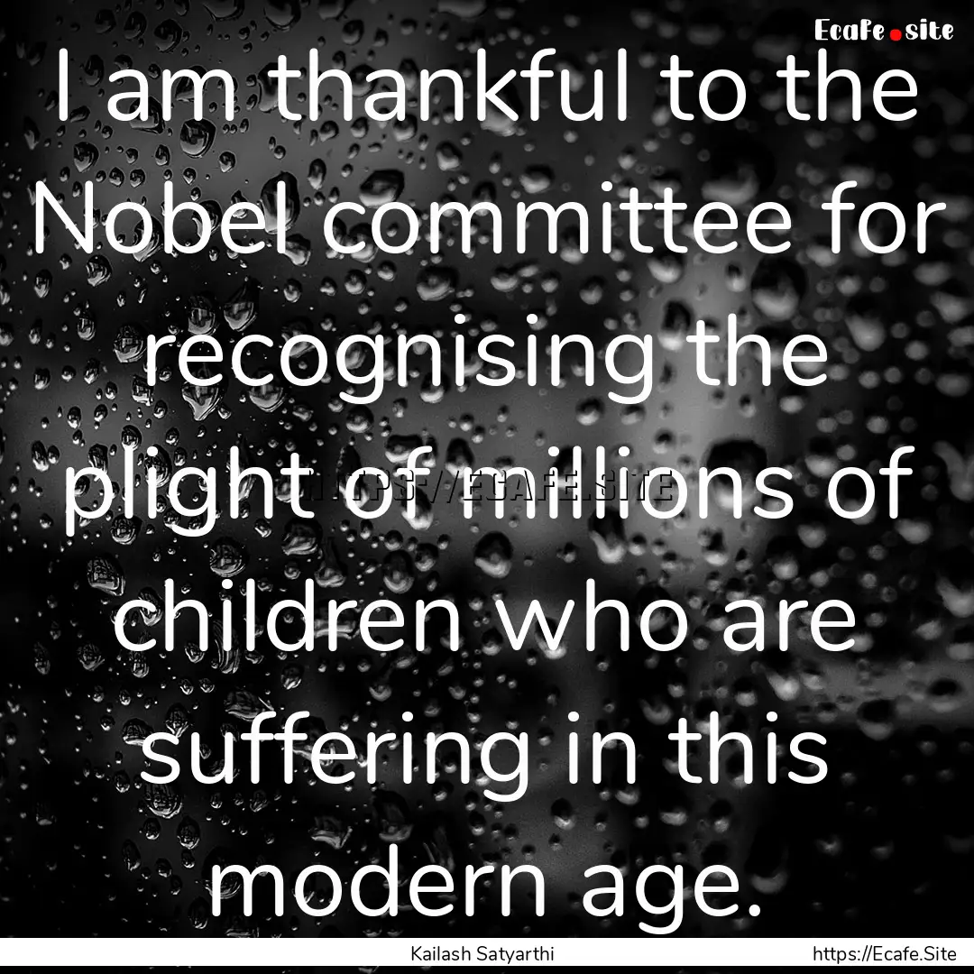 I am thankful to the Nobel committee for.... : Quote by Kailash Satyarthi