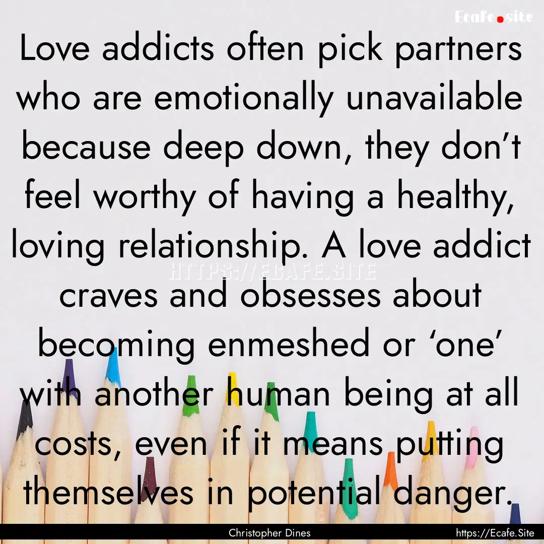 Love addicts often pick partners who are.... : Quote by Christopher Dines