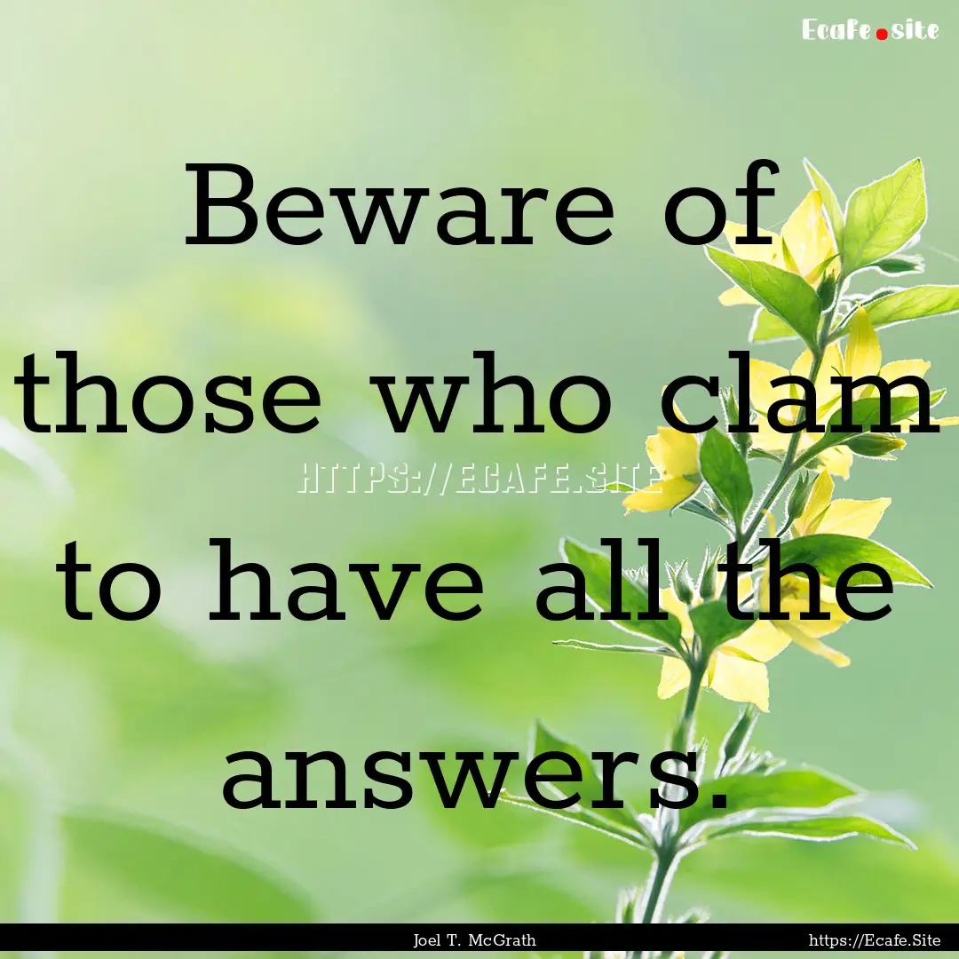 Beware of those who clam to have all the.... : Quote by Joel T. McGrath