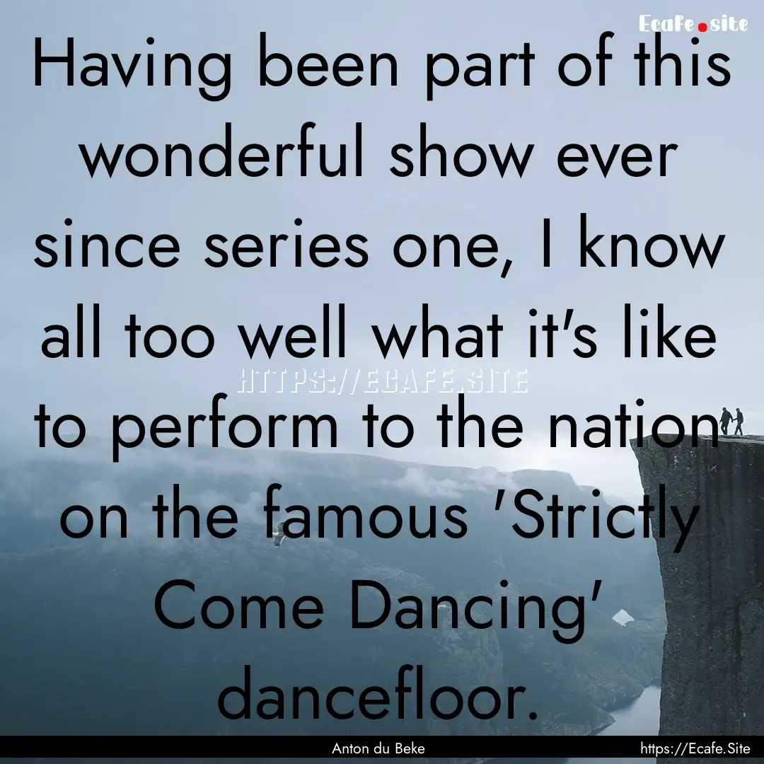 Having been part of this wonderful show ever.... : Quote by Anton du Beke