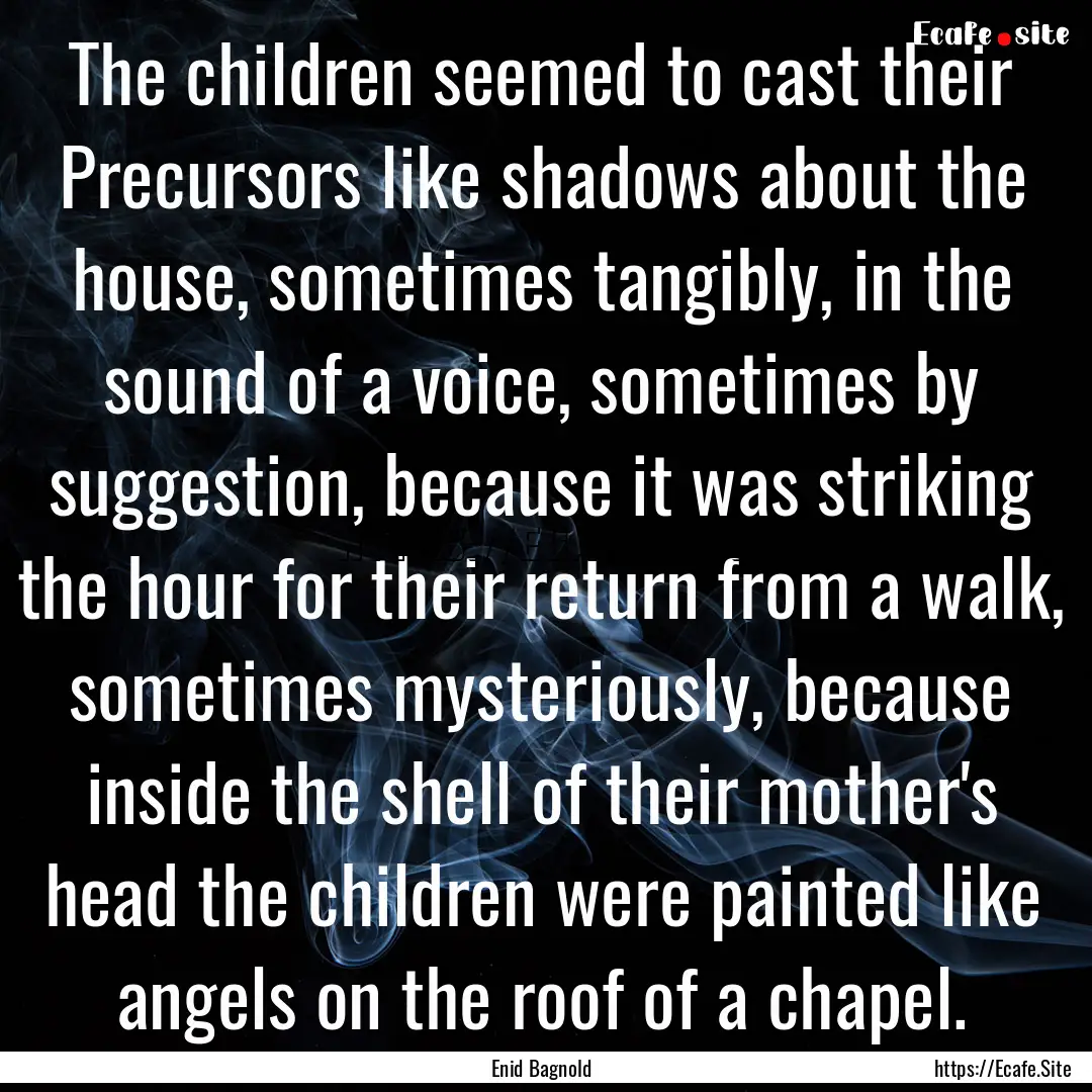 The children seemed to cast their Precursors.... : Quote by Enid Bagnold