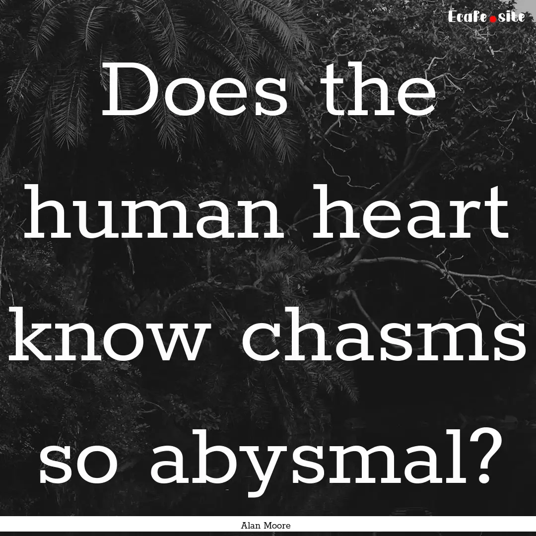 Does the human heart know chasms so abysmal?.... : Quote by Alan Moore