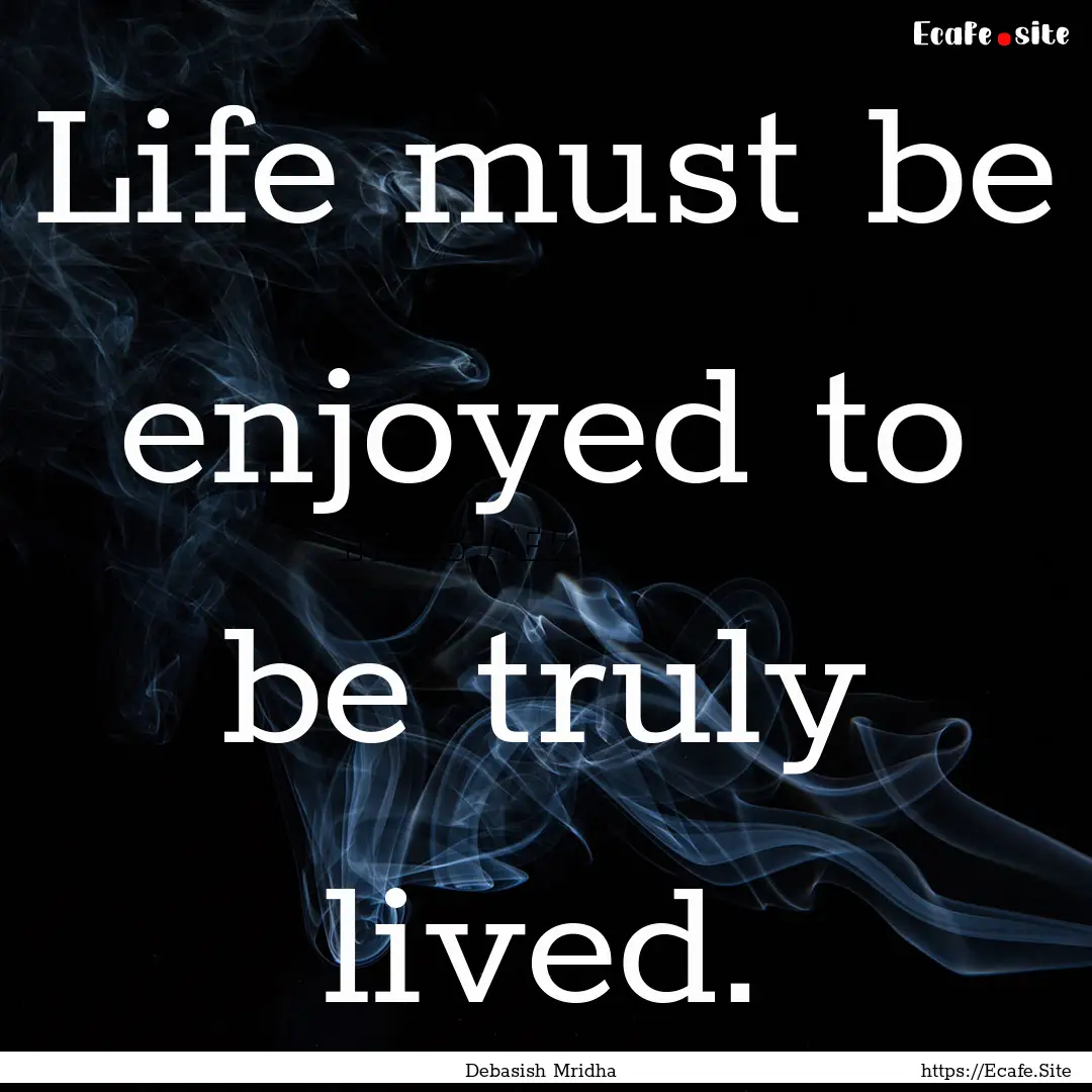 Life must be enjoyed to be truly lived. : Quote by Debasish Mridha