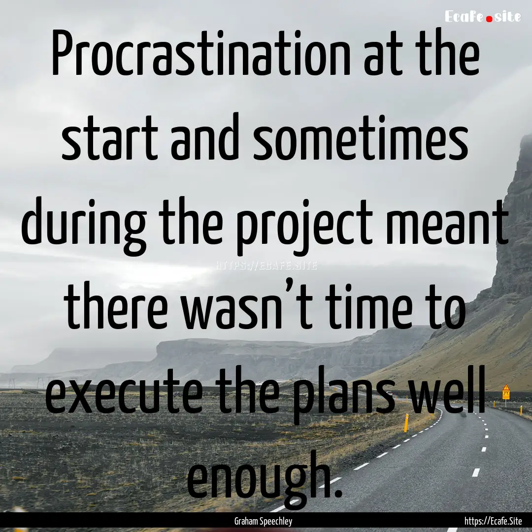 Procrastination at the start and sometimes.... : Quote by Graham Speechley