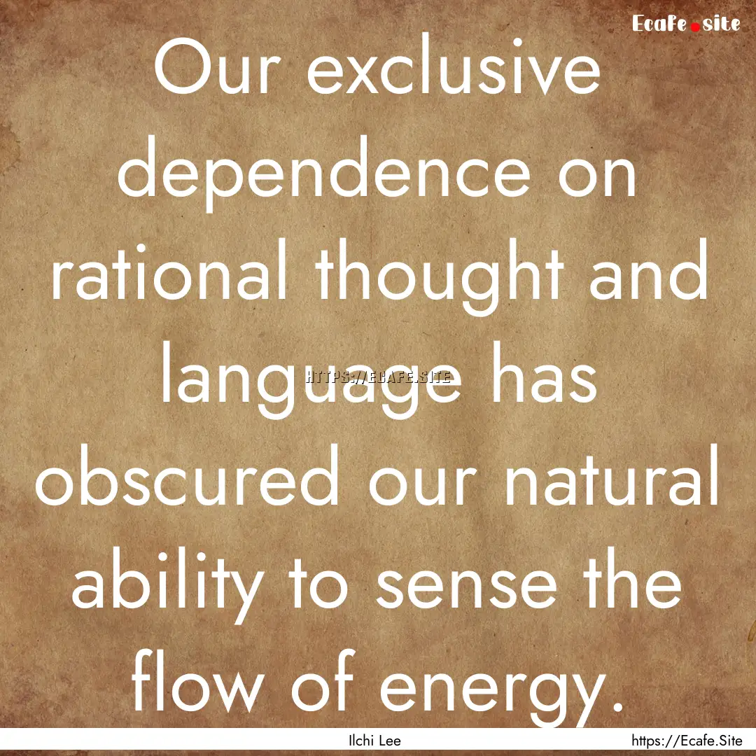 Our exclusive dependence on rational thought.... : Quote by Ilchi Lee