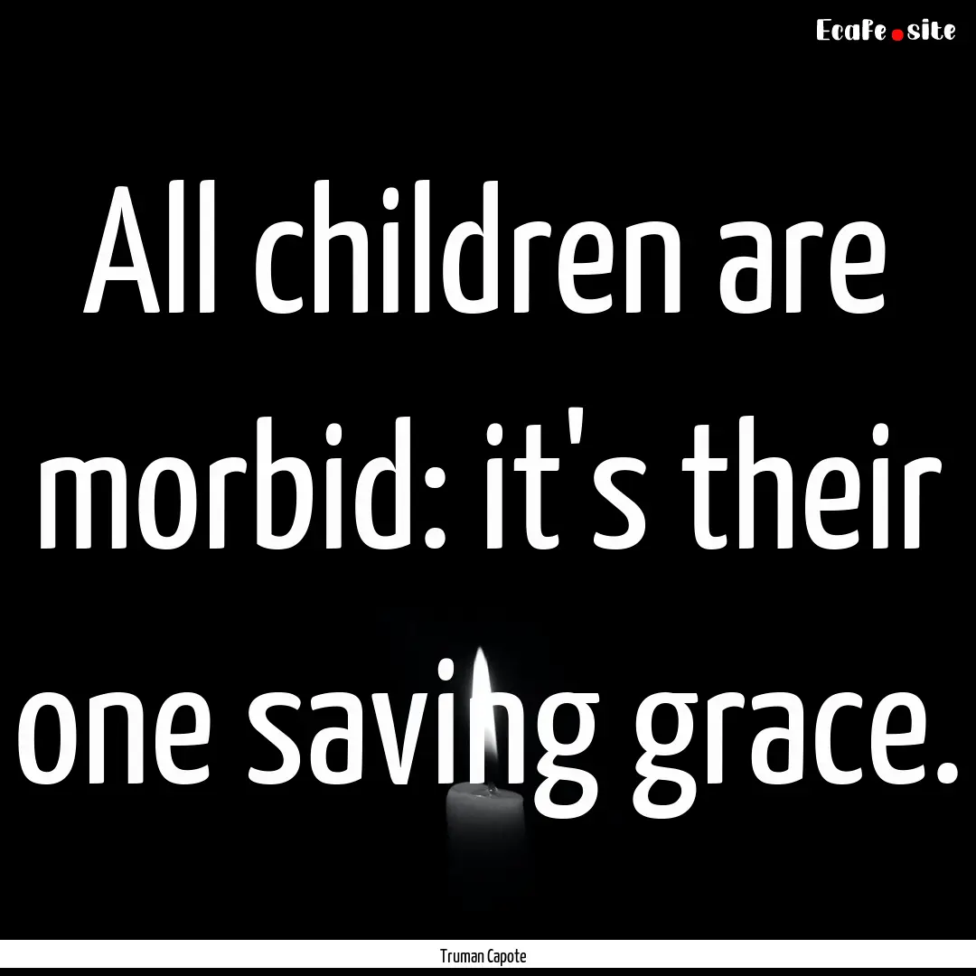 All children are morbid: it's their one saving.... : Quote by Truman Capote