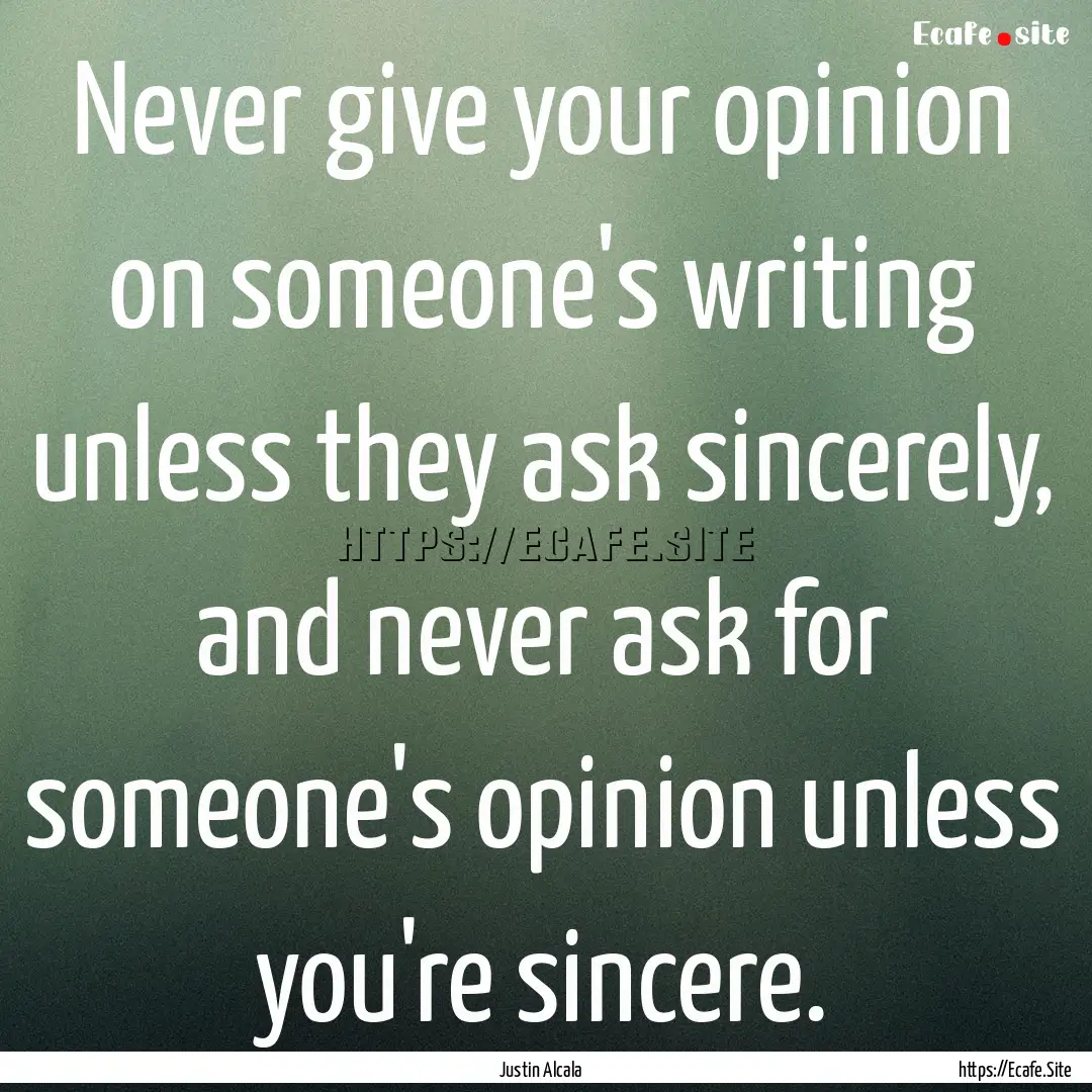 Never give your opinion on someone's writing.... : Quote by Justin Alcala