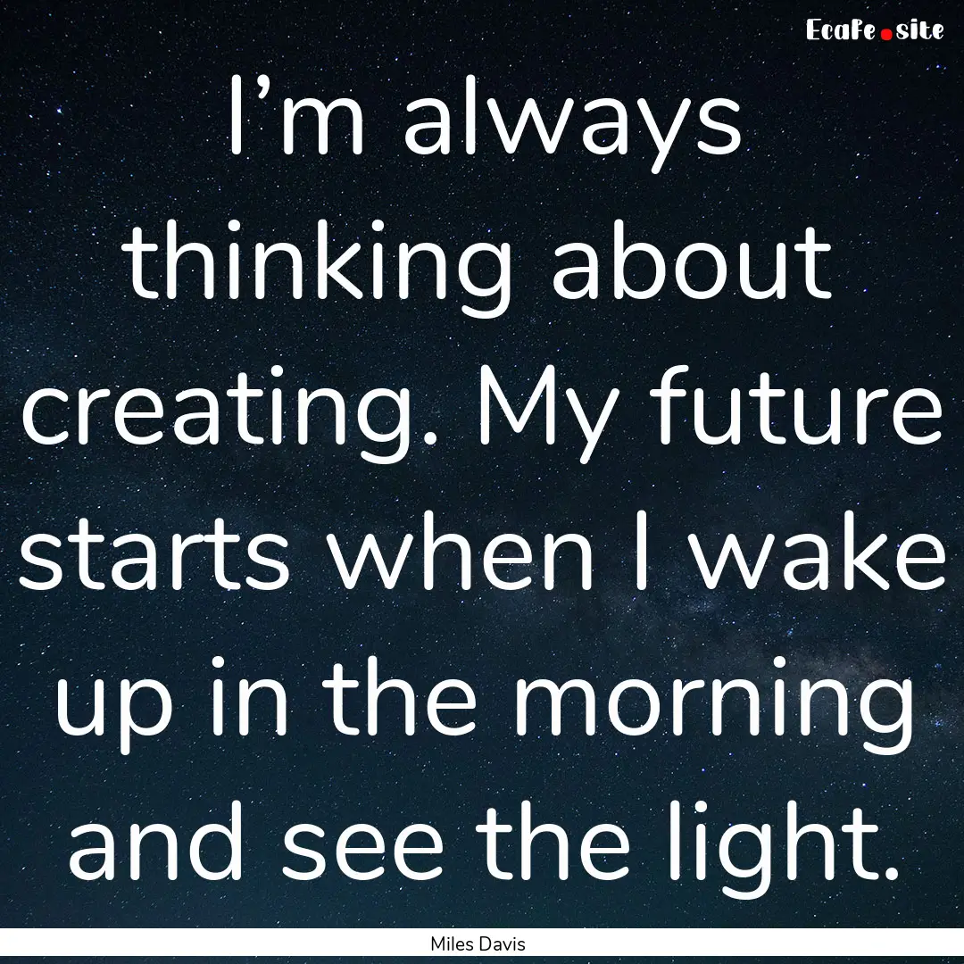 I’m always thinking about creating. My.... : Quote by Miles Davis