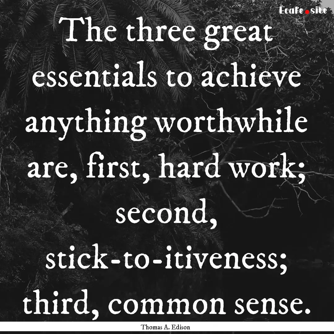 The three great essentials to achieve anything.... : Quote by Thomas A. Edison