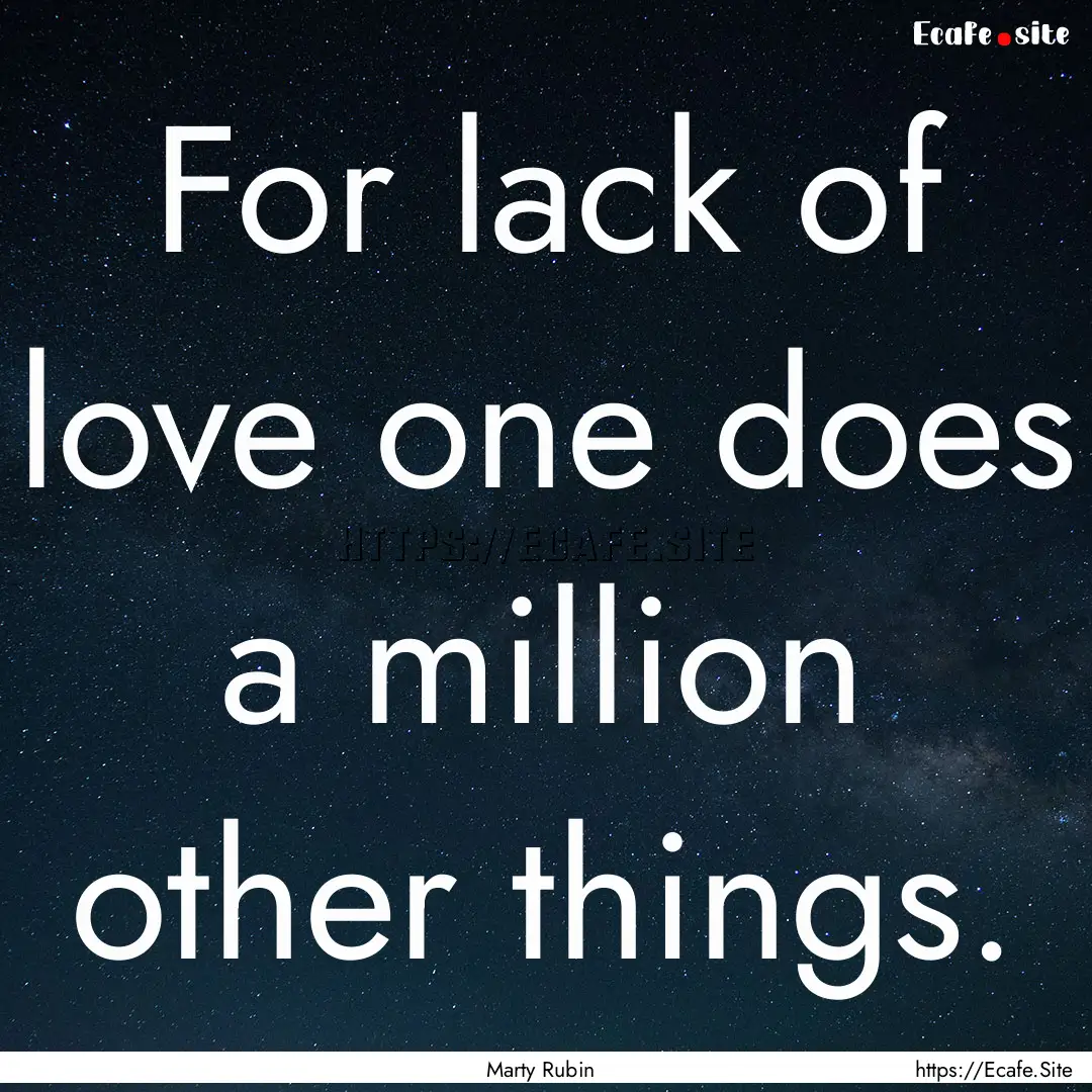 For lack of love one does a million other.... : Quote by Marty Rubin